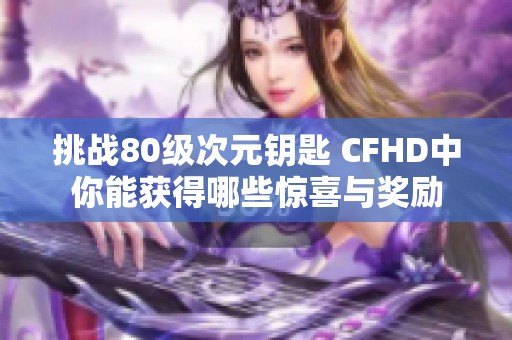 挑戰(zhàn)80級次元鑰匙 CFHD中你能獲得哪些驚喜與獎勵