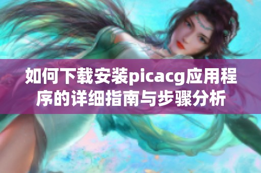 如何下載安裝picacg應(yīng)用程序的詳細(xì)指南與步驟分析