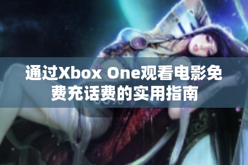 通過(guò)Xbox One觀看電影免費(fèi)充話費(fèi)的實(shí)用指南