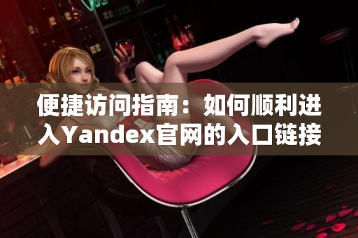 便捷訪問指南：如何順利進(jìn)入Yandex官網(wǎng)的入口鏈接