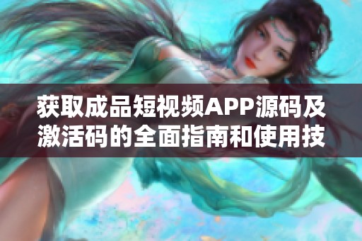 獲取成品短視頻APP源碼及激活碼的全面指南和使用技巧