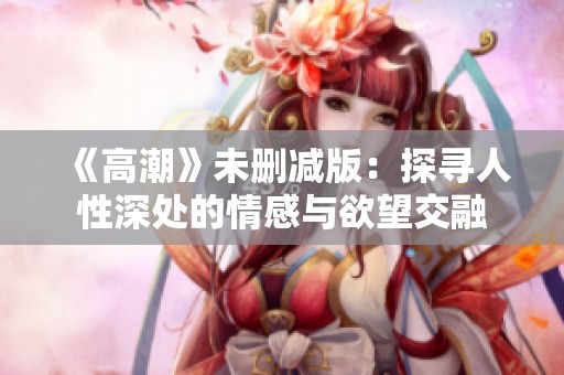 《高潮》未刪減版：探尋人性深處的情感與欲望交融