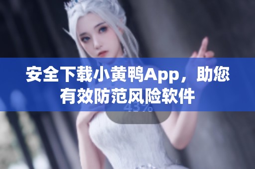 安全下載小黃鴨App，助您有效防范風(fēng)險(xiǎn)軟件