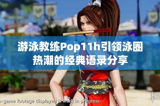 游泳教練Pop11h引領(lǐng)泳圈熱潮的經(jīng)典語錄分享