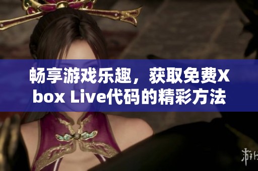 暢享游戲樂趣，獲取免費Xbox Live代碼的精彩方法