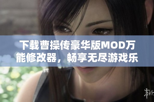 下載曹操傳豪華版MOD萬能修改器，暢享無盡游戲樂趣