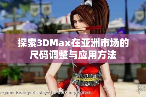 探索3DMax在亞洲市場的尺碼調(diào)整與應(yīng)用方法