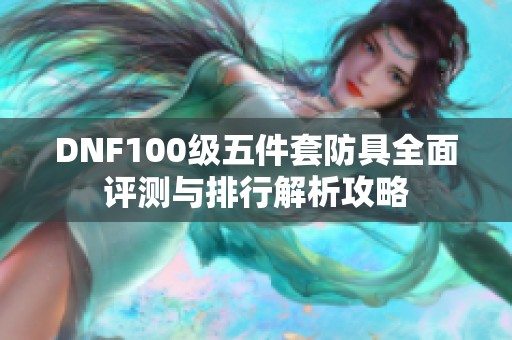 DNF100級(jí)五件套防具全面評(píng)測(cè)與排行解析攻略