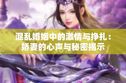 混亂婚姻中的激情與掙扎：嬌妻的心聲與秘密揭示