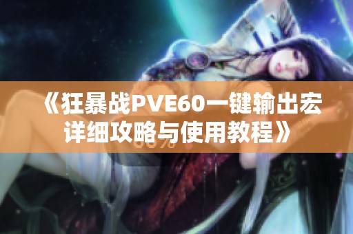 《狂暴戰(zhàn)PVE60一鍵輸出宏詳細(xì)攻略與使用教程》