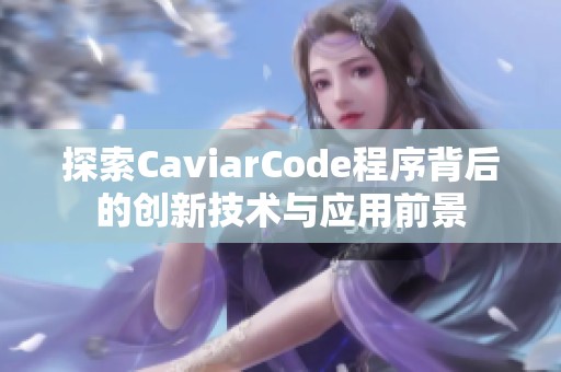 探索CaviarCode程序背后的創(chuàng)新技術(shù)與應(yīng)用前景