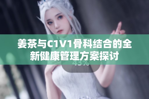 姜茶與C1V1骨科結合的全新健康管理方案探討