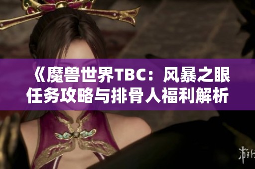 《魔獸世界TBC：風(fēng)暴之眼任務(wù)攻略與排骨人福利解析》