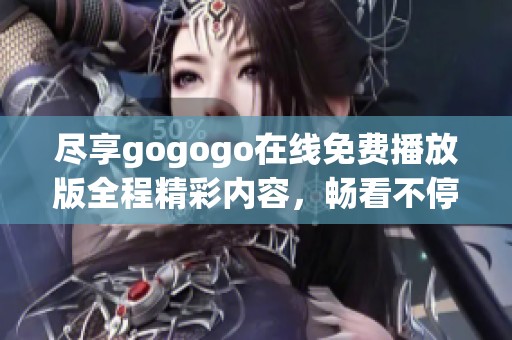 盡享gogogo在線免費播放版全程精彩內(nèi)容，暢看不停歇