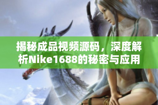 揭秘成品視頻源碼，深度解析Nike1688的秘密與應用