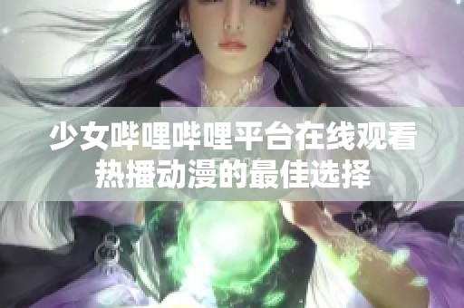 少女嗶哩嗶哩平臺在線觀看熱播動漫的最佳選擇