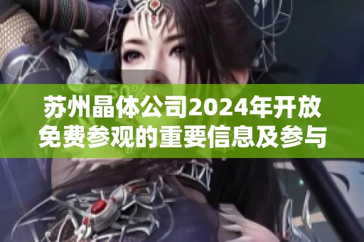 蘇州晶體公司2024年開放免費參觀的重要信息及參與方式