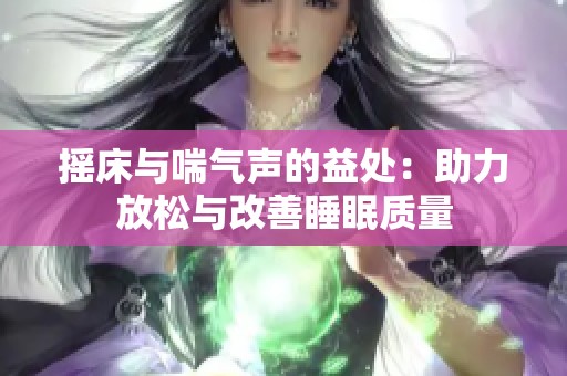 搖床與喘氣聲的益處：助力放松與改善睡眠質(zhì)量