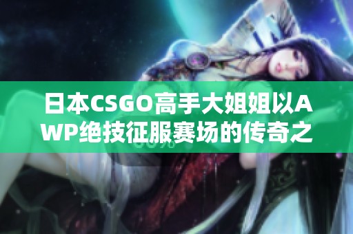 日本CSGO高手大姐姐以AWP絕技征服賽場的傳奇之路