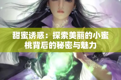 甜蜜誘惑：探索美麗的小蜜桃背后的秘密與魅力