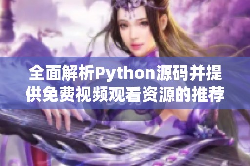 全面解析Python源碼并提供免費視頻觀看資源的推薦