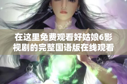 在這里免費(fèi)觀看好姑娘6影視劇的完整國語版在線觀看指南