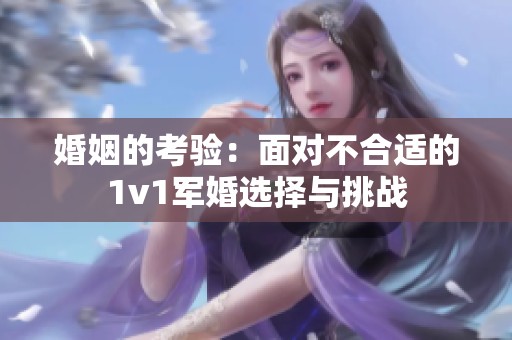 婚姻的考驗(yàn)：面對不合適的1v1軍婚選擇與挑戰(zhàn)