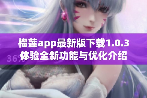 榴蓮app最新版下載1.0.3體驗(yàn)全新功能與優(yōu)化介紹