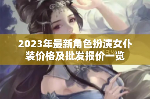 2023年最新角色扮演女仆裝價(jià)格及批發(fā)報(bào)價(jià)一覽