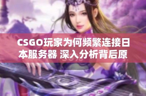 CSGO玩家為何頻繁連接日本服務(wù)器 深入分析背后原因