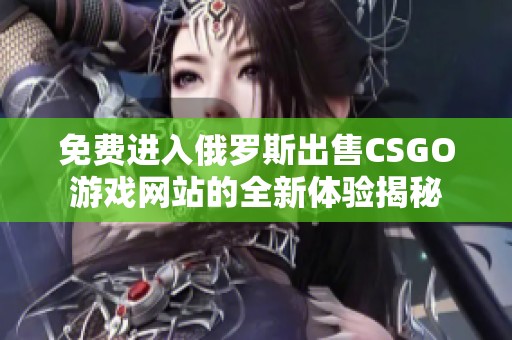 免費進入俄羅斯出售CSGO游戲網(wǎng)站的全新體驗揭秘