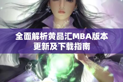 全面解析黃品匯MBA版本更新及下載指南