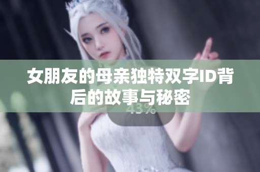 女朋友的母親獨(dú)特雙字ID背后的故事與秘密