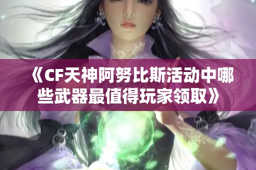 《CF天神阿努比斯活動(dòng)中哪些武器最值得玩家領(lǐng)取》