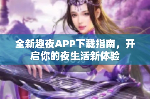 全新趣夜APP下載指南，開啟你的夜生活新體驗