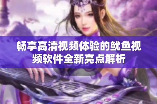 暢享高清視頻體驗的魷魚視頻軟件全新亮點解析