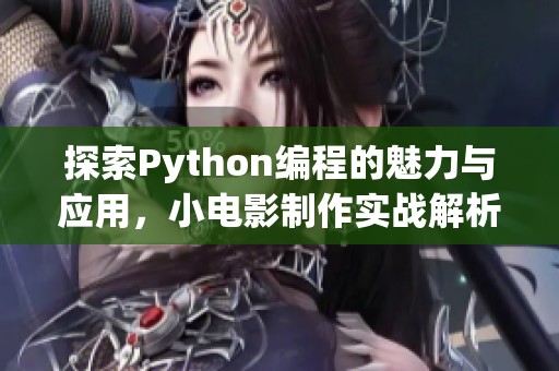 探索Python編程的魅力與應(yīng)用，小電影制作實(shí)戰(zhàn)解析