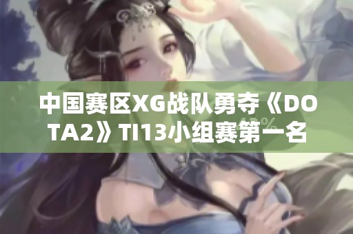 中國(guó)賽區(qū)XG戰(zhàn)隊(duì)勇奪《DOTA2》TI13小組賽第一名