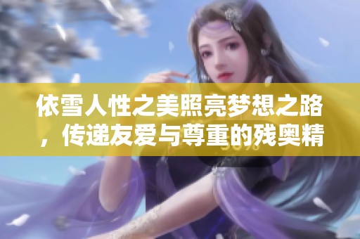 依雪人性之美照亮夢(mèng)想之路，傳遞友愛(ài)與尊重的殘奧精神