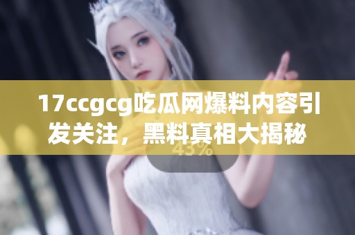 17ccgcg吃瓜網(wǎng)爆料內(nèi)容引發(fā)關(guān)注，黑料真相大揭秘