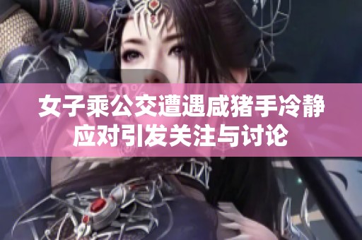 女子乘公交遭遇咸豬手冷靜應(yīng)對(duì)引發(fā)關(guān)注與討論