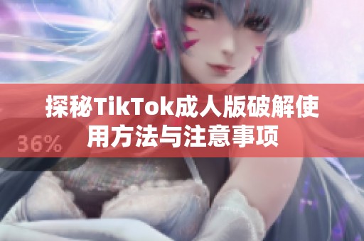 探秘TikTok成人版破解使用方法與注意事項