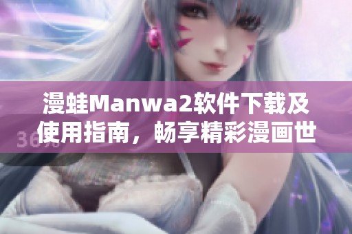 漫蛙Manwa2軟件下載及使用指南，暢享精彩漫畫世界