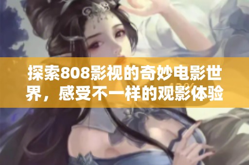 探索808影視的奇妙電影世界，感受不一樣的觀影體驗(yàn)