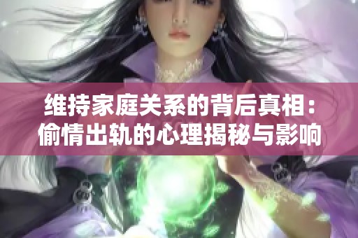 維持家庭關(guān)系的背后真相：偷情出軌的心理揭秘與影響分析