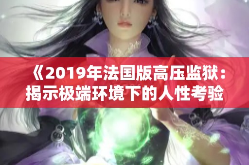 《2019年法國版高壓監(jiān)獄：揭示極端環(huán)境下的人性考驗》