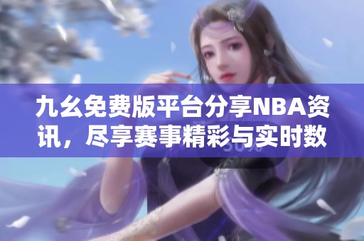 九幺免費(fèi)版平臺分享NBA資訊，盡享賽事精彩與實(shí)時(shí)數(shù)據(jù)