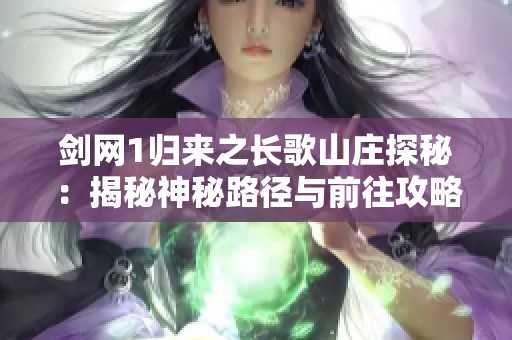 劍網(wǎng)1歸來之長歌山莊探秘：揭秘神秘路徑與前往攻略