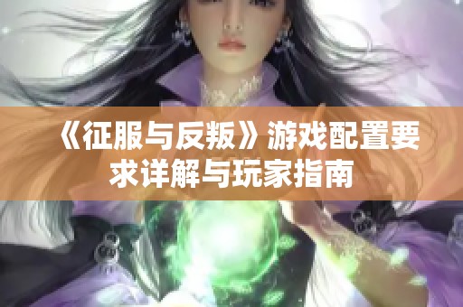 《征服與反叛》游戲配置要求詳解與玩家指南