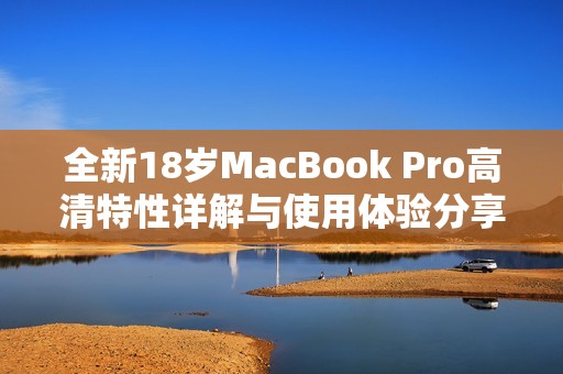 全新18歲MacBook Pro高清特性詳解與使用體驗(yàn)分享